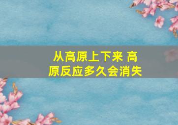 从高原上下来 高原反应多久会消失